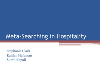Meta-Searching in Hospitality
Stephanie Clark
Kaitlyn Hafeman
Sumit Kapali
 