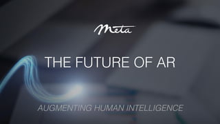 THE FUTURE OF AR
AUGMENTING HUMAN INTELLIGENCE
 