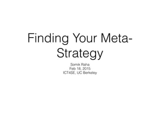 Finding Your Meta-
Strategy
Somik Raha
Feb 18, 2015
ICT4SE, UC Berkeley
 