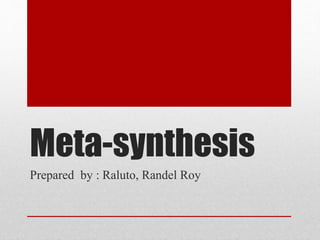 Meta-synthesis
Prepared by : Raluto, Randel Roy
 
