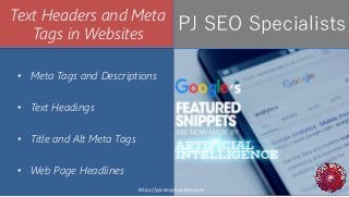 Text Headers and Meta
Tags in Websites
• Meta Tags and Descriptions
• Text Headings
• Title and Alt Meta Tags
• Web Page Headlines
PJ SEO Specialists
https://pjseospecialists.com
 