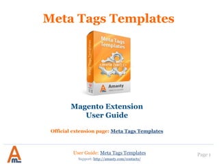 User Guide: Meta Tags Templates Page 1
Meta Tags Templates
Magento Extension
User Guide
Official extension page: Meta Tags Templates
Support: http://amasty.com/contacts/
 