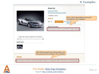 Page 13User Guide: Meta Tags Templates
Support: http://amasty.com/contacts/
8. Examples
Here’s short description generated
according to the template.
This full description for this product was
also generated according to the template.
 