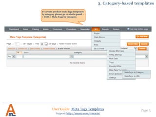 Page 5
To create product meta tags templates
by category please go to admin panel -
> CMS-> Meta Tags by Category.
User Guide: Meta Tags Templates
Support: http://amasty.com/contacts/
3. Category-based templates
 