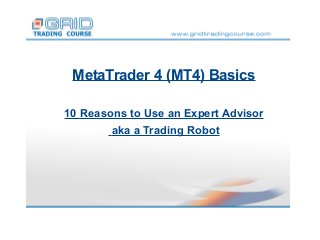 MetaTrader 4 (MT4) Basics
10 Reasons to Use an Expert Advisor
aka a Trading Robot

 