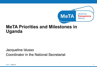Jacqueline Idusso Coordinator in the National Secretariat MeTA Priorities and Milestones in Uganda MeTA  18/01/10 