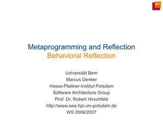 Metaprogramming and Reflection Behavioral Reflection Universit ät Bern Marcus Denker Hasso-Plattner-Institut Potsdam Software Architecture Group Prof. Dr. Robert Hirschfeld http://www.swa.hpi.uni-potsdam.de WS 2006/2007 