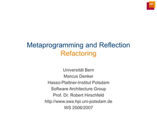 Metaprogramming and Reflection Refactoring Universit ät Bern Marcus Denker Hasso-Plattner-Institut Potsdam Software Architecture Group Prof. Dr. Robert Hirschfeld http://www.swa.hpi.uni-potsdam.de WS 2006/2007 