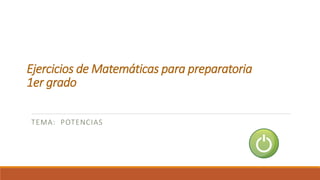 Ejercicios de Matemáticas para preparatoria
1er grado
TEMA: POTENCIAS
 