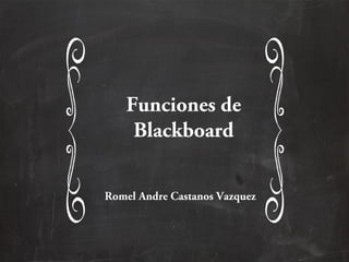 Funciones de
Blackboard
Romel Andre Castanos Vazquez
 