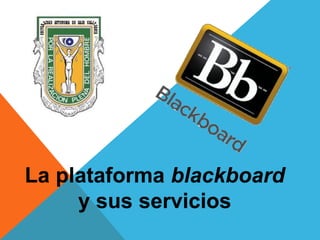 La plataforma blackboard
y sus servicios
 