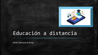 Educación a distancia
Anet ZamoraArenas
 
