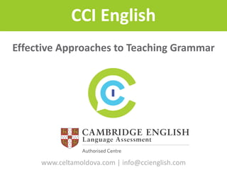 www.celtamoldova.com|	info@ccienglish.com
CCI	English
www.celtamoldova.com |	info@ccienglish.com
Effective	Approaches	to	Teaching	Grammar	
 