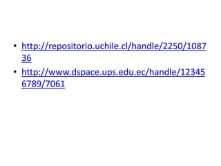 • http://repositorio.uchile.cl/handle/2250/1087
36
• http://www.dspace.ups.edu.ec/handle/12345
6789/7061
 