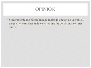 OPINIÓN
• Sinceramente me parece mucho mejor la opción de la web 3.0
ya que tiene muchas más ventajas que las demás por ser mas
nueva.
 