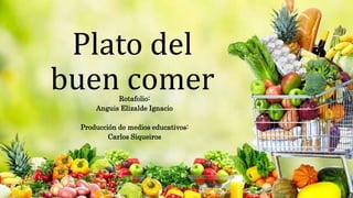 Plato del
buen comerRotafolio:
Anguis Elizalde Ignacio
Producción de medios educativos:
Carlos Siqueiros
 