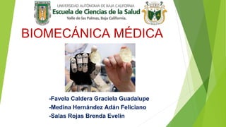 BIOMECÁNICA MÉDICA
-Favela Caldera Graciela Guadalupe
-Medina Hernández Adán Feliciano
-Salas Rojas Brenda Evelin
 