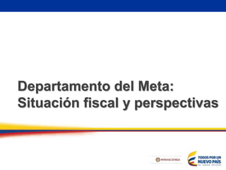Departamento del Meta:
Situación fiscal y perspectivas
 