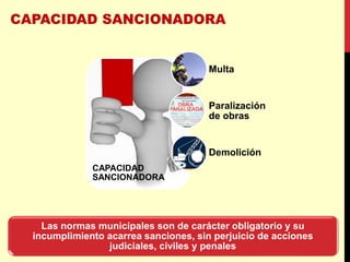 CAPACIDAD
SANCIONADORA
Multa
Paralización
de obras
Demolición
Las normas municipales son de carácter obligatorio y su
incumplimiento acarrea sanciones, sin perjuicio de acciones
judiciales, civiles y penales
 