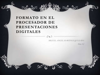 FORMATO EN EL
PROCESADOR DE
PRESENTACIONES
DIGITALES
MIGUEL ANGEL MARTINEZ QUEZADA
Meta 3.2
 