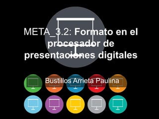 META_3.2: Formato en el
procesador de
presentaciones digitales
Bustillos Arrieta Paulina
 