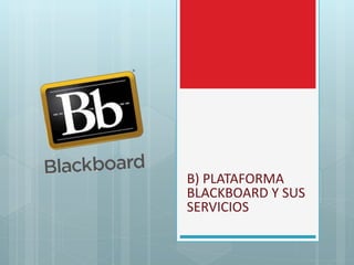 B) PLATAFORMA
BLACKBOARD Y SUS
SERVICIOS
 