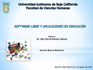 Maestro:
Dr. Rey David Román Gálvez
Aurora Ibarra Ramírez
Mexicali, Baja California a 2 de Agosto del 2016
 