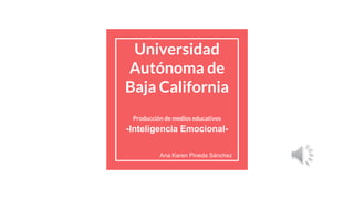 Universidad
Autónoma de
Baja California
Producción de medios educativos
-Inteligencia Emocional-
Ana Karen Pineda Sánchez
 