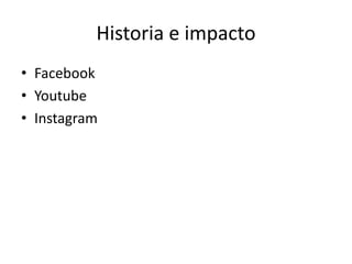 Historia e impacto
• Facebook
• Youtube
• Instagram
 