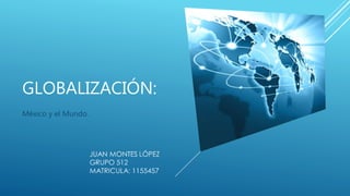 GLOBALIZACIÓN:
México y el Mundo.
 