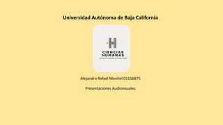 Universidad Autónoma de Baja California
Alejandro Rafael Montiel 01156875
Presentaciones Audiovisuales
 