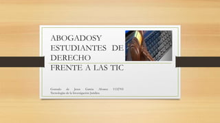 ABOGADOSY
ESTUDIANTES DE
DERECHO
FRENTE A LAS TIC
Gonzalo de Jesus Garcia Alvarez 1132705
Tecnologías de la Investigación Juridica
 