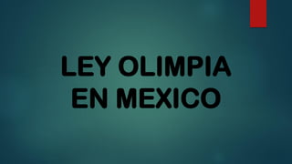 LEY OLIMPIA
EN MEXICO
 