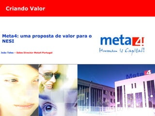 Criando Valor João Teles  – Sales Director Meta4 Portugal Meta4: uma proposta de valor para o NESI 