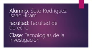 Alumno: Soto Rodríguez
Isaac Hiram
facultad: Facultad de
derecho
Clase: Tecnologías de la
investigación
 