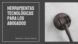 Herramientas
tecnológicas
paralos
abogados
Brenda L. Rivera García
 