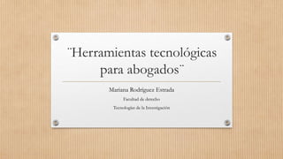 ¨Herramientas tecnológicas
para abogados¨
Mariana Rodríguez Estrada
Facultad de derecho
Tecnologías de la Investigación
 
