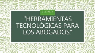 "HERRAMIENTAS
TECNOLÓGICAS PARA
LOS ABOGADOS"
01179314
 