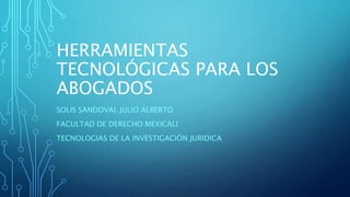 HERRAMIENTAS
TECNOLÓGICAS PARA LOS
ABOGADOS
SOLIS SANDOVAL JULIO ALBERTO
FACULTAD DE DERECHO MEXICALI
TECNOLOGIAS DE LA INVESTIGACIÓN JURIDICA
 