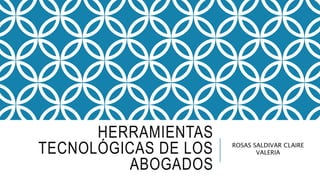 HERRAMIENTAS
TECNOLÓGICAS DE LOS
ABOGADOS
ROSAS SALDIVAR CLAIRE
VALERIA
 