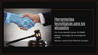 Herramientas
tecnológicas para los
abogados
Por: Emilio Mendivil Gómez #1190089
Materia: Tecnologías de la Investigación
Jurídica
Maestro: Lorenzo Omar Martínez Gonzales
 