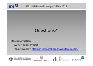 IRL:	Irish	Record	Linkage,	1864	-	1913	
QuesMons?	
More	informaMon	
•  Twiaer:	@IRL_Project	
•  Project	website	hap://iris...