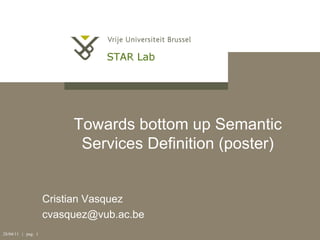 Towards bottom up Semantic
Services Definition (poster)

Cristian Vasquez
cvasquez@vub.ac.be
28/04/11 | pag. 1

 