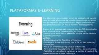 PLATAFORMAS E-LEARNING
El e-Learning o enseñanza a través de Internet está siendo,
cada vez más, el sistema de estudio-apr...