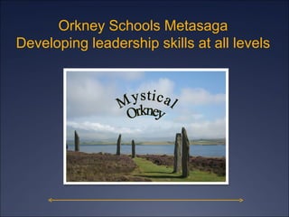 Mystical Orkney Orkney Schools Metasaga Developing leadership skills at all levels 