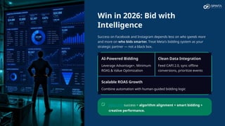 Win in 2026: Bid with
Intelligence
Success on Facebook and Instagram depends less on who spends more
and more on who bids smarter. Treat Meta's bidding system as your
strategic partner — not a black box.
AI-Powered Bidding
Leverage Advantage+, Minimum
ROAS & Value Optimization
Clean Data Integration
Feed CAPI 2.0, sync offline
conversions, prioritize events
Scalable ROAS Growth
Combine automation with human-guided bidding logic
Meta Ads success = algorithm alignment + smart bidding +
creative performance.
 