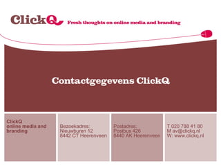 ClickQ  online media and branding Bezoekadres: Nieuwburen 12 8442 CT Heerenveen Postadres: Postbus 426 8440 AK Heerenveen T 020 788 41 80 M av@clickq.nl  W: www.clickq.nl  
