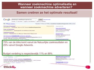 Samen creëren ze het optimale resultaat! 75% van de kliks komt vanuit de Natuurlijke zoekresultaten en  25% vanuit Google Adwords. Budget verdeling is respectievelijk 11% en 89% Wanneer zoekmachine optimalisatie en wanneer zoekmachine adverteren?  