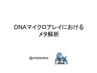 DNAマイクロアレイにおける
     メタ解析


   @antiplastics
 