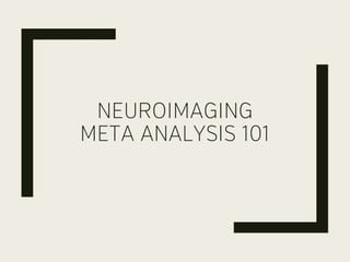 NEUROIMAGING
META ANALYSIS 101
 